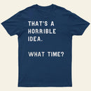 That Soulds Like A Horrible Idea What Time Entrageek T-Shirt