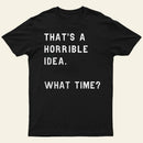 That Soulds Like A Horrible Idea What Time Entrageek T-Shirt