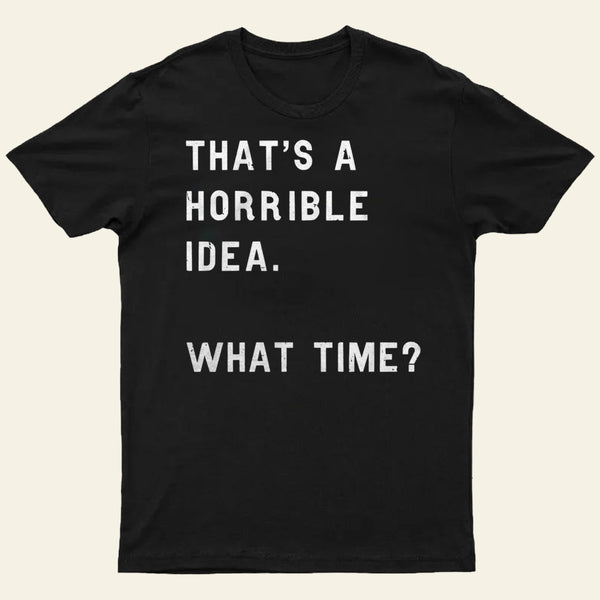 That Soulds Like A Horrible Idea What Time Entrageek T-Shirt