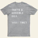 That Soulds Like A Horrible Idea What Time Entrageek T-Shirt
