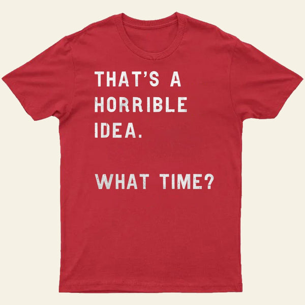 That Soulds Like A Horrible Idea What Time Entrageek T-Shirt