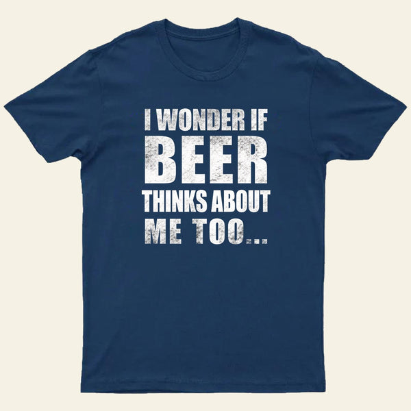 Wonder If Beer Thinks About Me T-Shirt