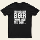 Wonder If Beer Thinks About Me T-Shirt