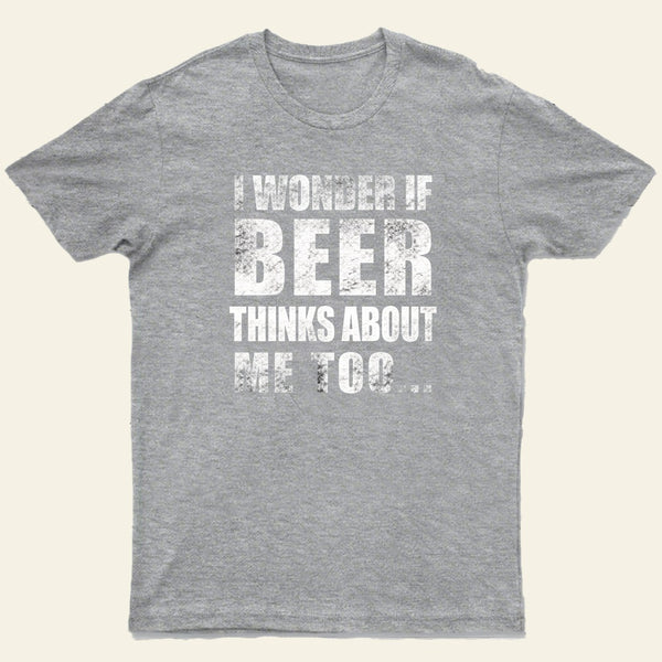 Wonder If Beer Thinks About Me T-Shirt