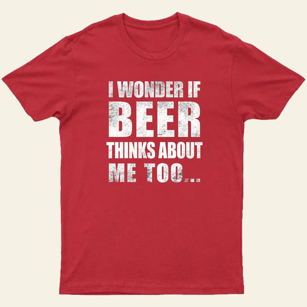 Wonder If Beer Thinks About Me T-Shirt