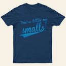 You Re Killin Me Smalls T-Shirt
