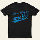 You Re Killin Me Smalls T-Shirt