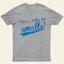 You Re Killin Me Smalls T-Shirt