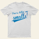 You Re Killin Me Smalls T-Shirt
