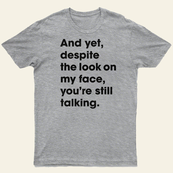 And Yet Despite The Look On My Face Youre Still Talking Entrageek T-Shirt