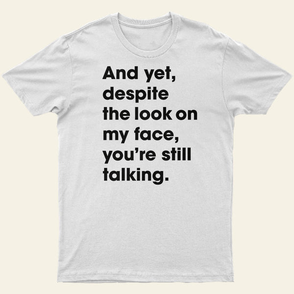 And Yet Despite The Look On My Face Youre Still Talking Entrageek T-Shirt