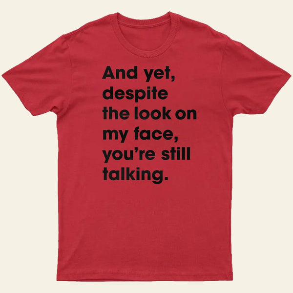 And Yet Despite The Look On My Face Youre Still Talking Entrageek T-Shirt