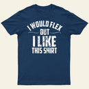 I Would Flex But I Like This Shirt T-Shirt