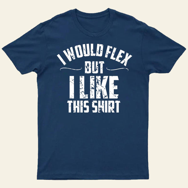I Would Flex But I Like This Shirt T-Shirt