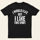 I Would Flex But I Like This Shirt T-Shirt