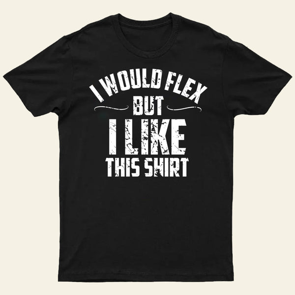 I Would Flex But I Like This Shirt T-Shirt