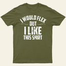 I Would Flex But I Like This Shirt T-Shirt