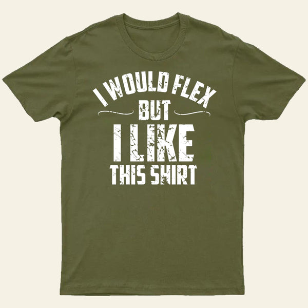 I Would Flex But I Like This Shirt T-Shirt