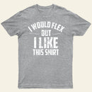 I Would Flex But I Like This Shirt T-Shirt