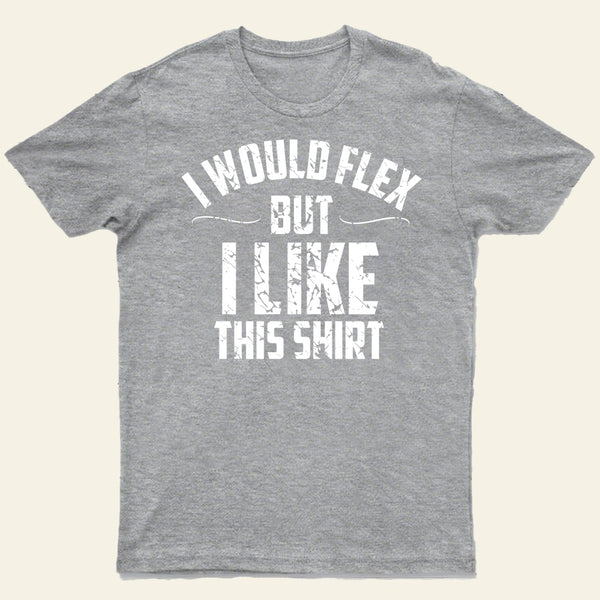 I Would Flex But I Like This Shirt T-Shirt