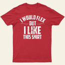 I Would Flex But I Like This Shirt T-Shirt