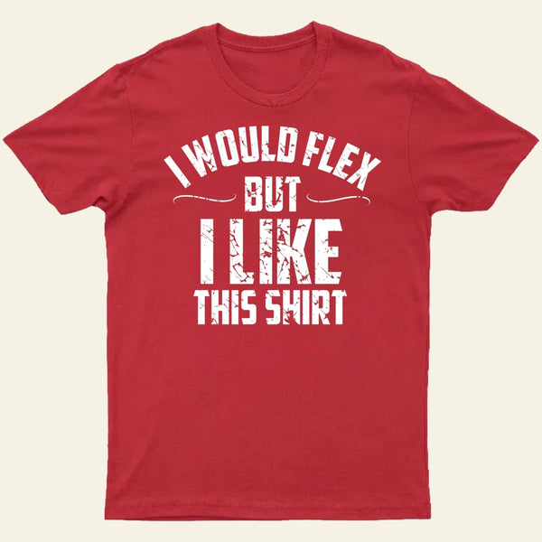 I Would Flex But I Like This Shirt T-Shirt