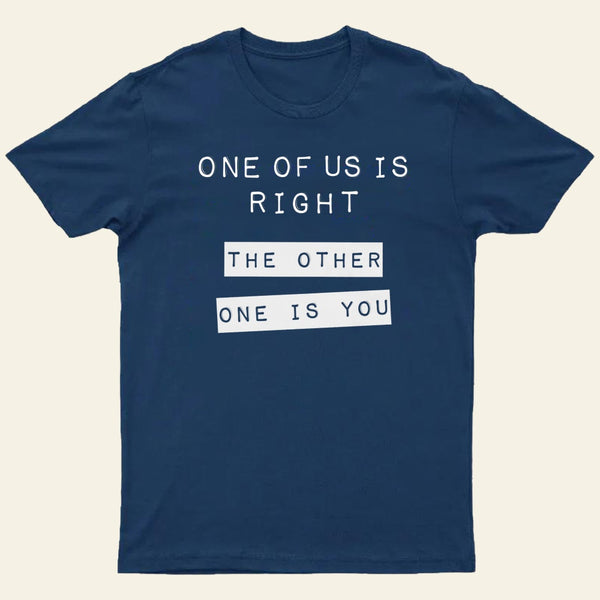 One Of Us Is Right The Other One Is You Entrageek T-Shirt