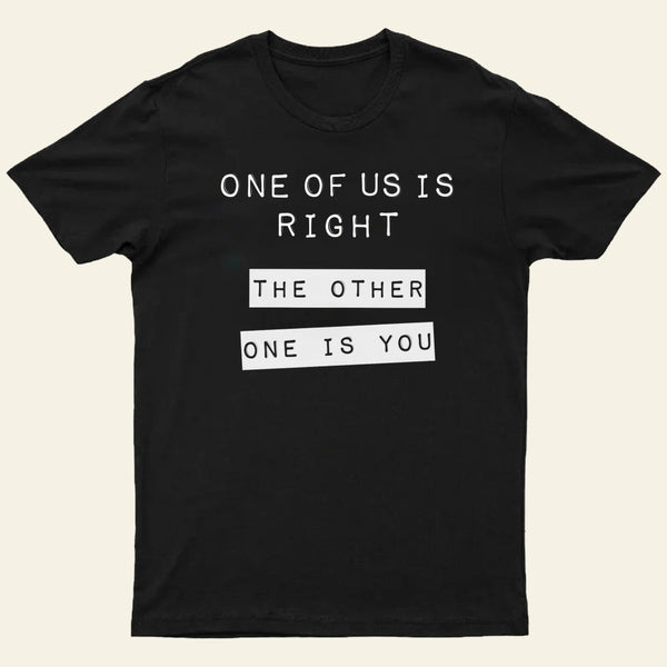 One Of Us Is Right The Other One Is You Entrageek T-Shirt