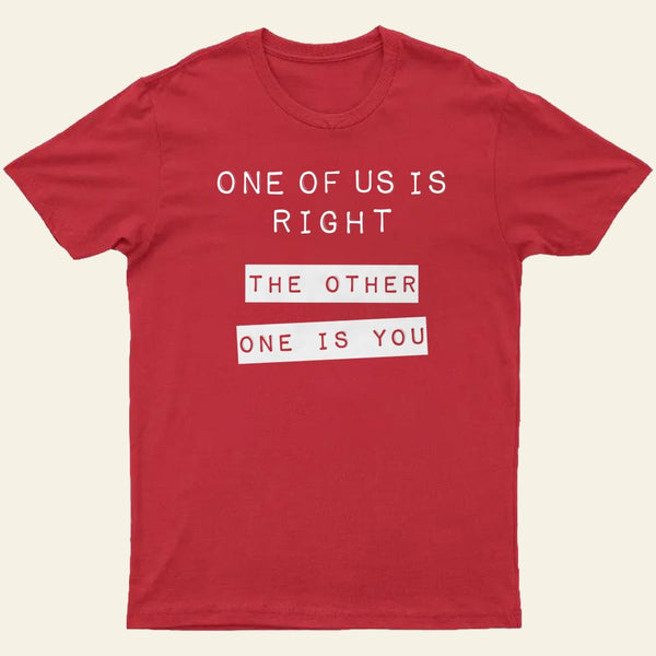 One Of Us Is Right The Other One Is You Entrageek T-Shirt
