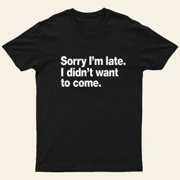 I Didnt Want To Come T-Shirt