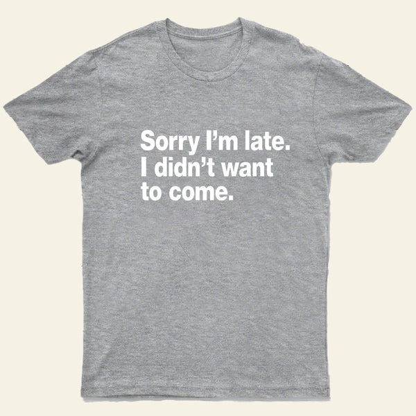 I Didnt Want To Come T-Shirt