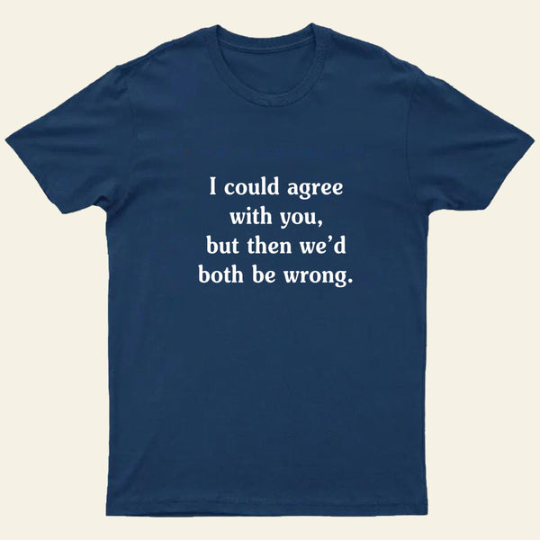 I Could Agree With You T-Shirt