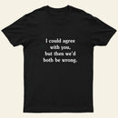 I Could Agree With You T-Shirt