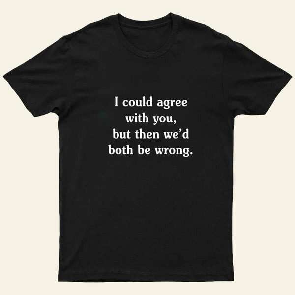 I Could Agree With You T-Shirt