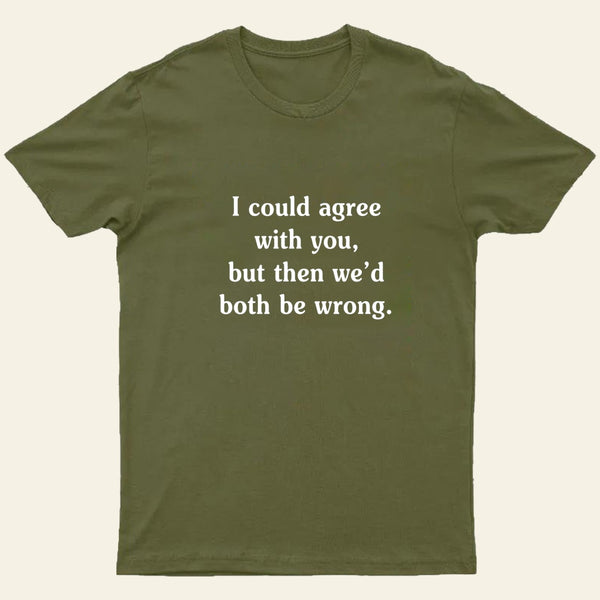 I Could Agree With You T-Shirt