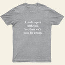 I Could Agree With You T-Shirt