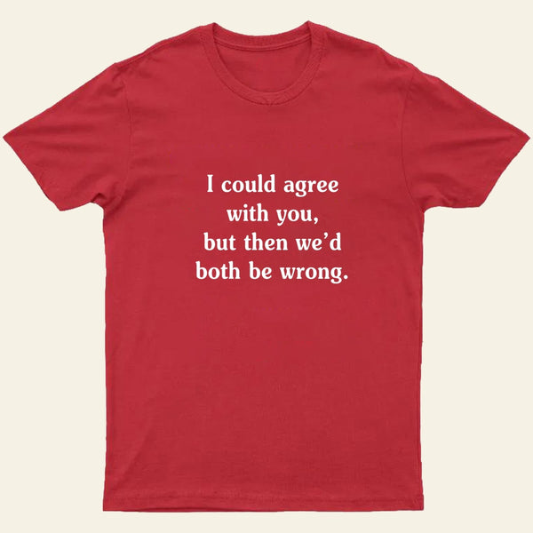 I Could Agree With You T-Shirt