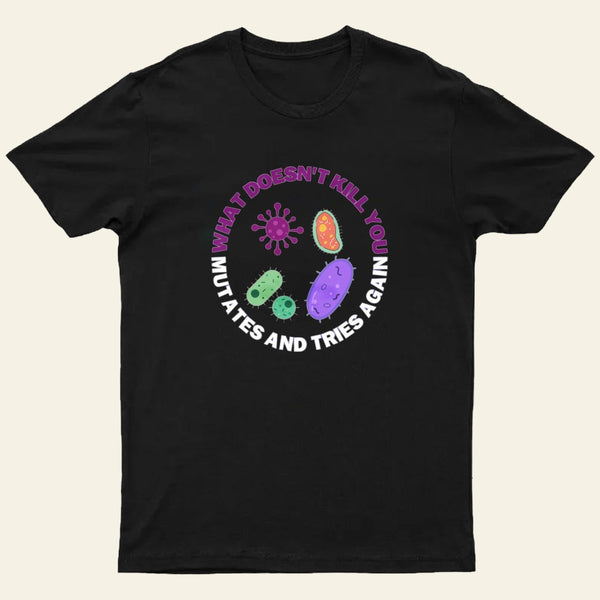 What Doesnt Kill You Mutates And Tries Again T-Shirt