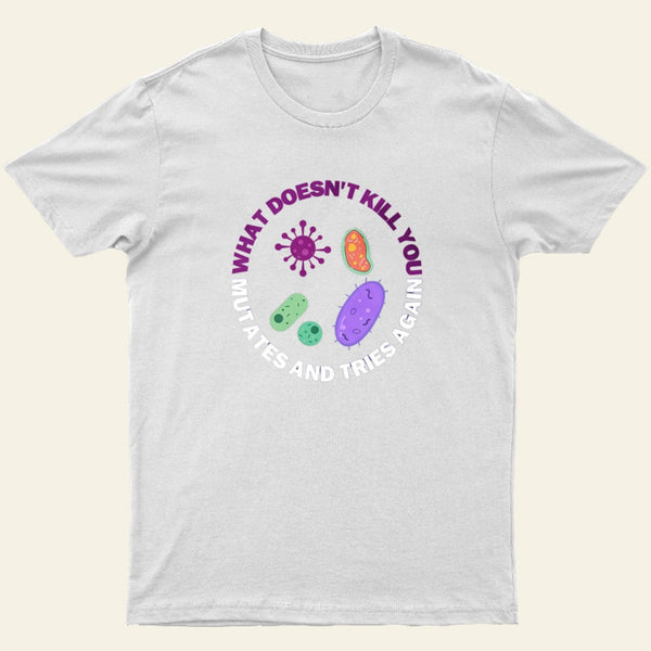 What Doesnt Kill You Mutates And Tries Again T-Shirt