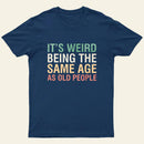 Its Weird Being The Same Age As Old People Nerd T-Shirt