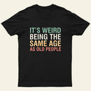 Its Weird Being The Same Age As Old People Nerd T-Shirt