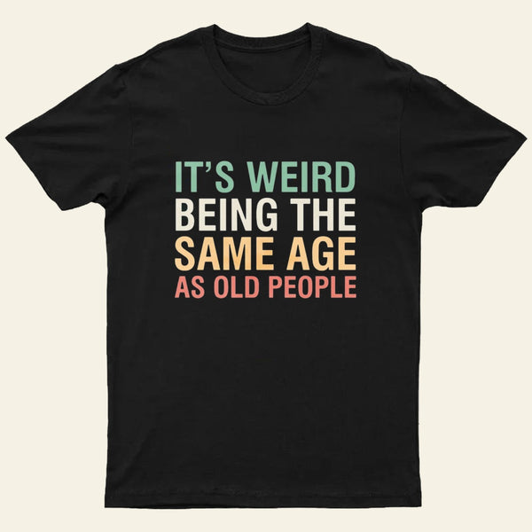 Its Weird Being The Same Age As Old People Nerd T-Shirt