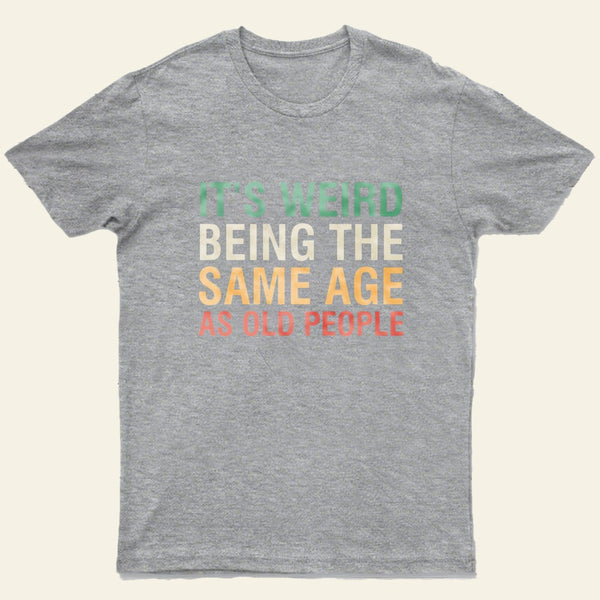 Its Weird Being The Same Age As Old People Nerd T-Shirt