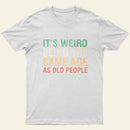 Its Weird Being The Same Age As Old People Nerd T-Shirt