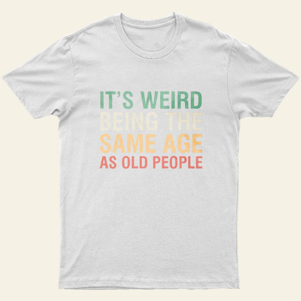Its Weird Being The Same Age As Old People Nerd T-Shirt