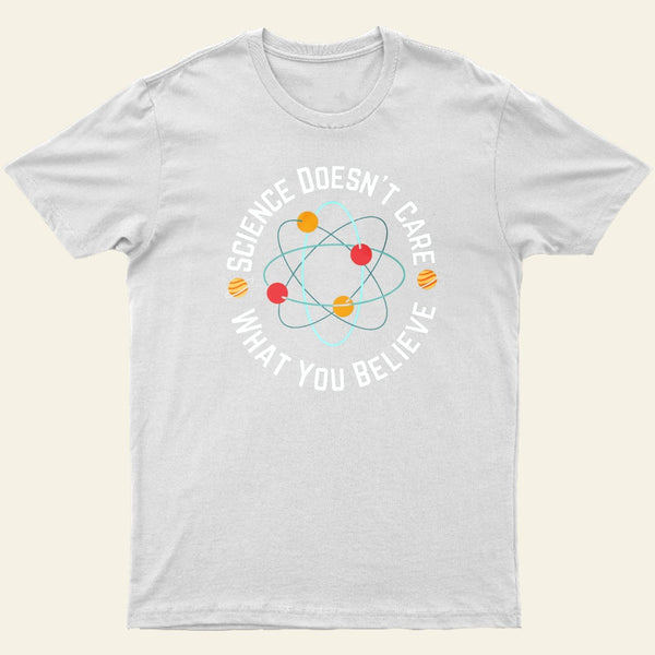 Science Doesnt Care What You Believe T-Shirt
