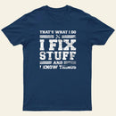 Thats What I Do I Fix Stuff And I Know Things T-Shirt