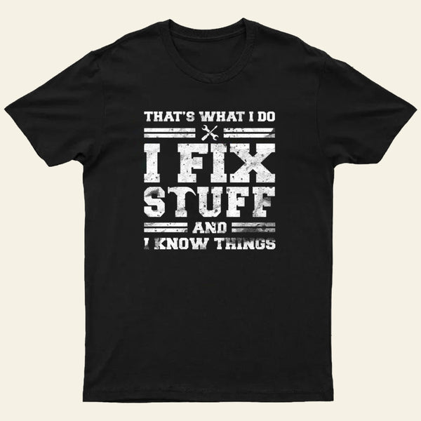 Thats What I Do I Fix Stuff And I Know Things T-Shirt
