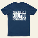 What Doesnt Kill You Disappoints Me T-Shirt