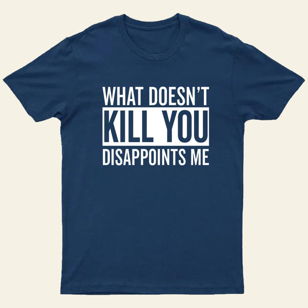 What Doesnt Kill You Disappoints Me T-Shirt